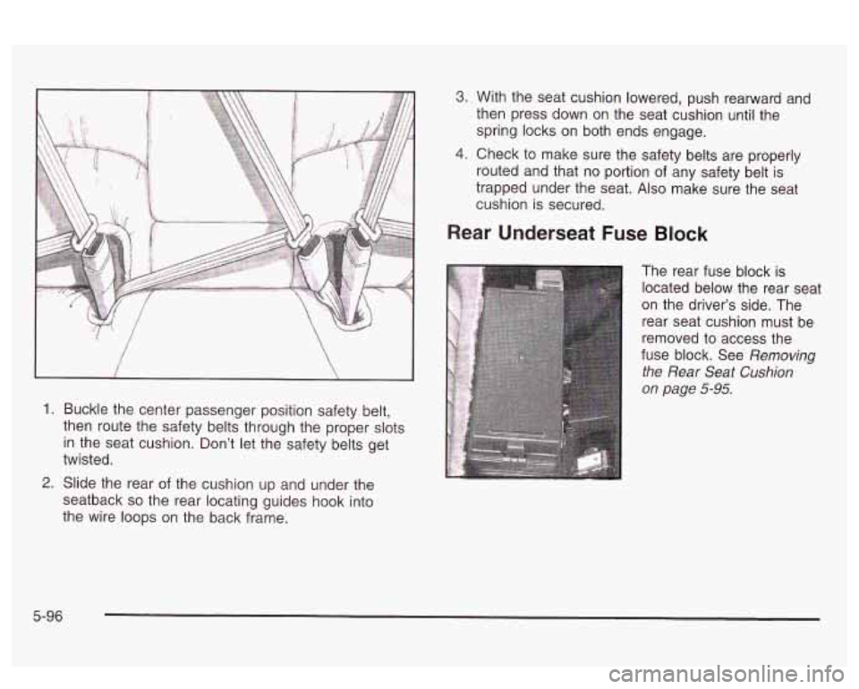 PONTIAC BONNEVILLE 2003  Owners Manual 1. Buckle the center passenger position safety  belt, 
then  route  the safety belts through the proper slots 
in  the  seat cushion. Don’t let the safety belts get 
twisted. 
2. Slide the rear of t