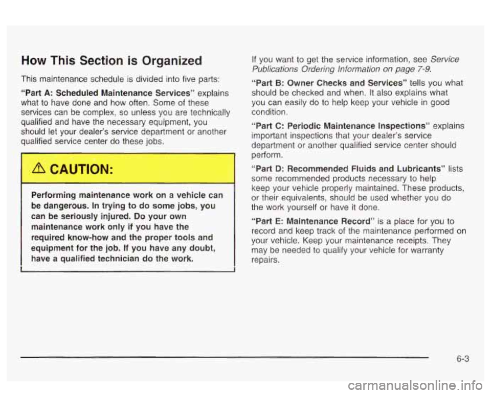 PONTIAC BONNEVILLE 2003  Owners Manual How This  Section is Organized 
This  maintenance  schedule  is divided into five  parts: 
“Part 
A: Scheduled  Maintenance  Services”  explains 
what  to  have done  and  how  often.  Some  of  t
