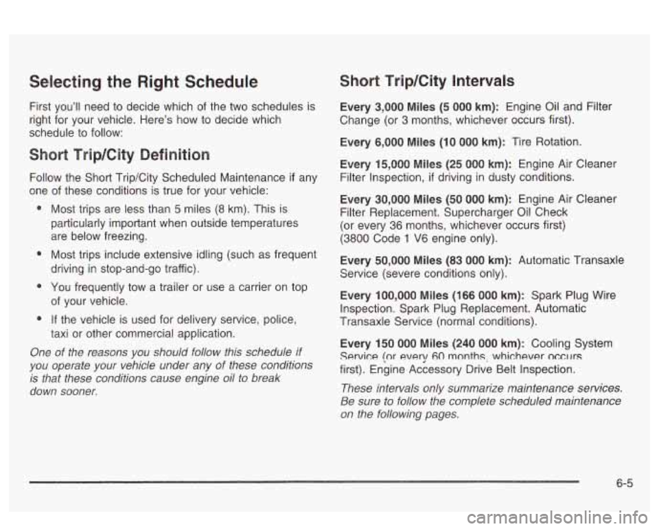 PONTIAC BONNEVILLE 2003  Owners Manual Selecting  the  Right  Schedule 
First  you’ll need to  decide  which of the  two  schedules  is 
right  for  your  vehicle.  Here’s  how to  decide  which 
schedule  to  follow: 
Follow  the  Sho