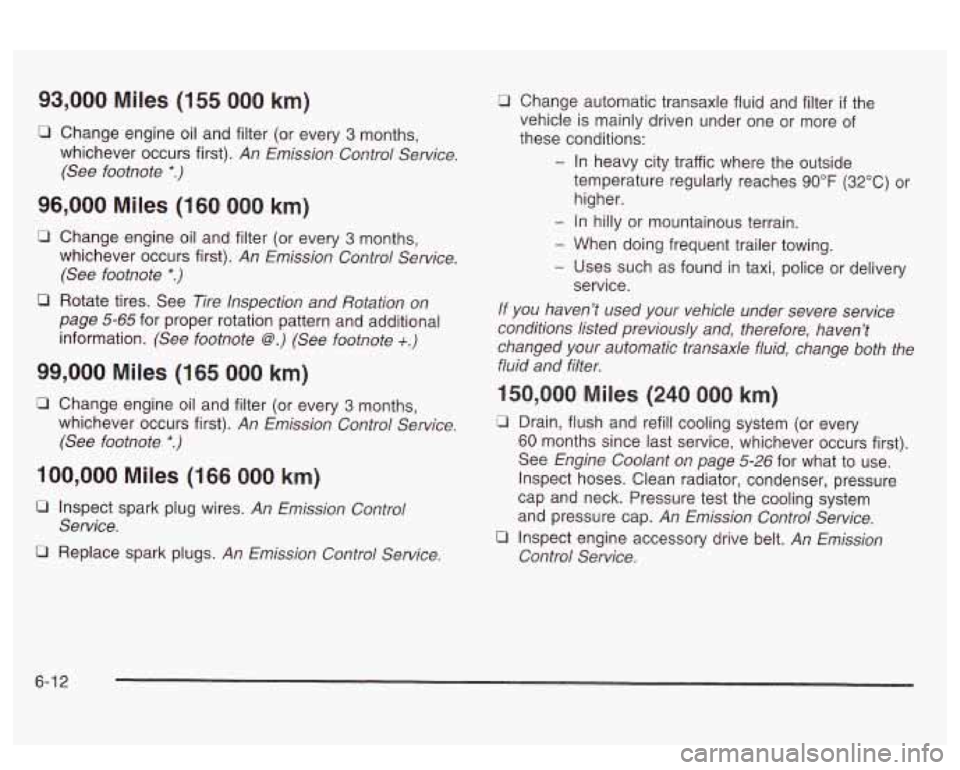 PONTIAC BONNEVILLE 2003  Owners Manual 93,000 Miles (155 000 km) 
0 Change  engine oil  and filter  (or every 3 months, 
whichever  occurs first). 
An  Emission  Control  Service. 
(See  footnote 
*.) 
96,000  Miles  (160 000 km) 
Q Change
