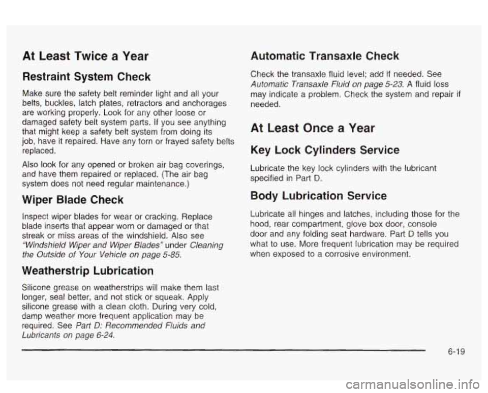 PONTIAC BONNEVILLE 2003  Owners Manual At Least  Twice  a  Year 
Restraint  System Check 
Make  sure the safety  belt reminder  light and all  your 
belts,  buckles,  latch plates,  retractors  and anchorages 
are  working  properly.  Look