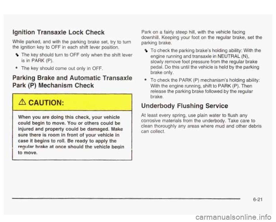 PONTIAC BONNEVILLE 2003  Owners Manual ignition  Transaxle Lock Check 
While  parked,  and  with  the  parking brake set,  try to  turn 
the  ignition  key  to 
OFF in each  shift lever position. 
The  key  should  turn  to OFF only  when 
