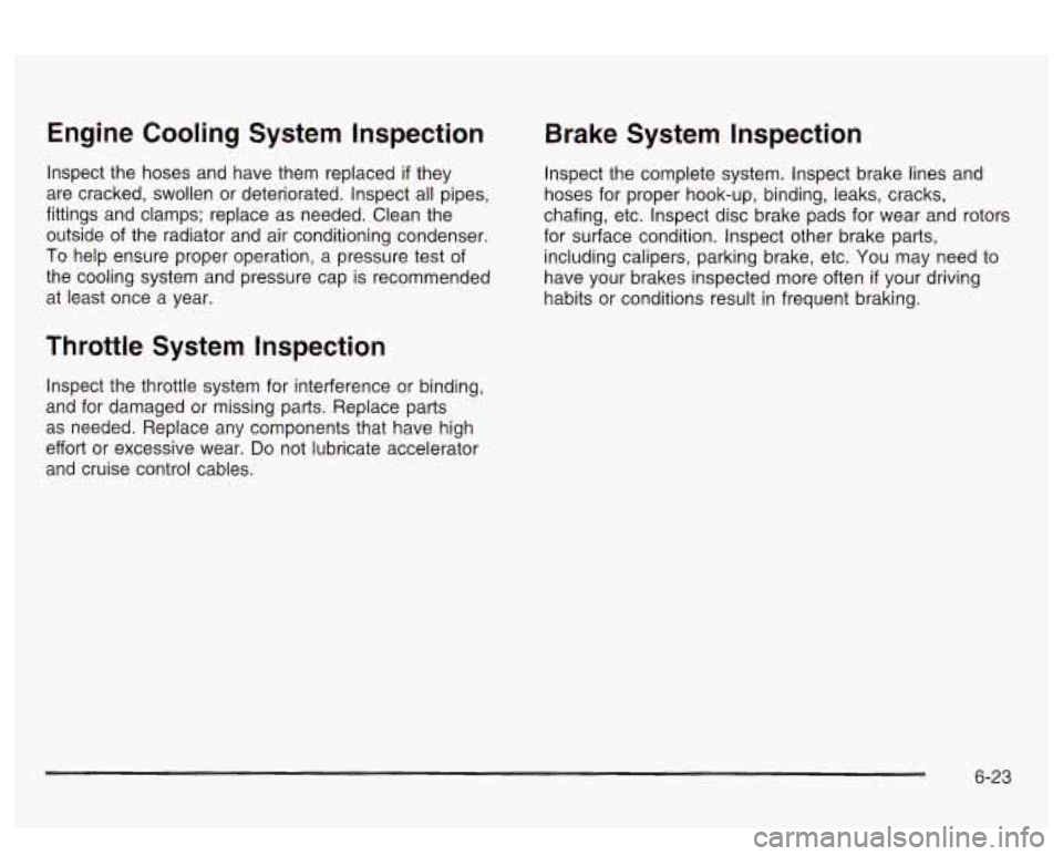 PONTIAC BONNEVILLE 2003  Owners Manual Engine  Cooling  System Inspection 
Inspect the hoses  and  have  them  replaced if they 
are  cracked,  swollen  or deteriorated.  Inspect  all pipes, 
fittings  and  clamps;  replace  as needed.  Cl