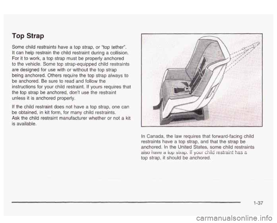PONTIAC BONNEVILLE 2003 Service Manual Top  Strap 
Some child restraints  have  a  top  strap,  or “top  tether”. 
It  can  help  restrain the child restraint during  a collision. 
For  it  to work,  a  top strap  must  be properly anc