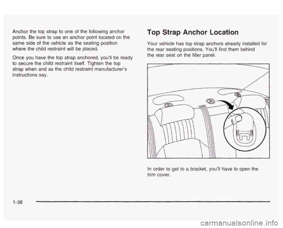 PONTIAC BONNEVILLE 2003 Service Manual Anchor  the  top strap to one  of the following anchor 
points.  Be  sure  to use  an anchor point located  on  the 
same  side of the  vehicle as  the seating position 
where  the  child restraint wi