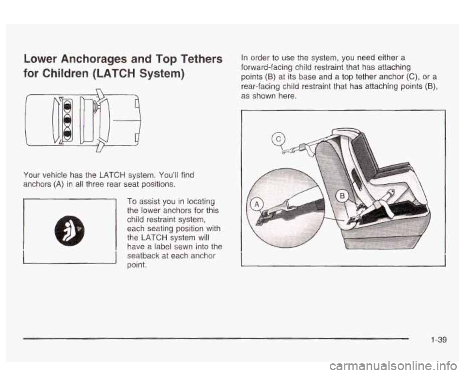PONTIAC BONNEVILLE 2003 Service Manual Lower  Anchorages and Top  Tethers 
for  Children  (LATCH  System) 
Your  vehicle  has  the  LATCH  system.  You’ll  find 
anchors 
(A) in  all  three  rear  seat  positions. 
To  assist  you  in  l