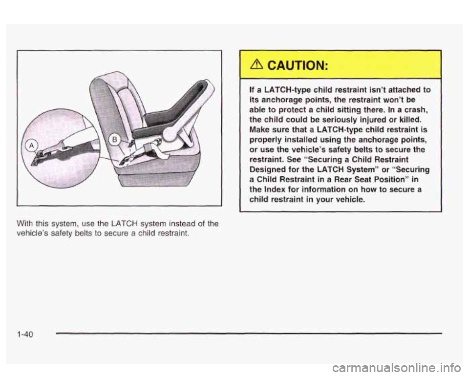 PONTIAC BONNEVILLE 2003 Service Manual If a  LATCH-type lild restrair ‘t attached  to 
its anchorage  points,  the  restraint  won’t  be 
able  to  protect  a  child  sitting  there. 
In a  crash, 
the  child  could  be  seriously  inj