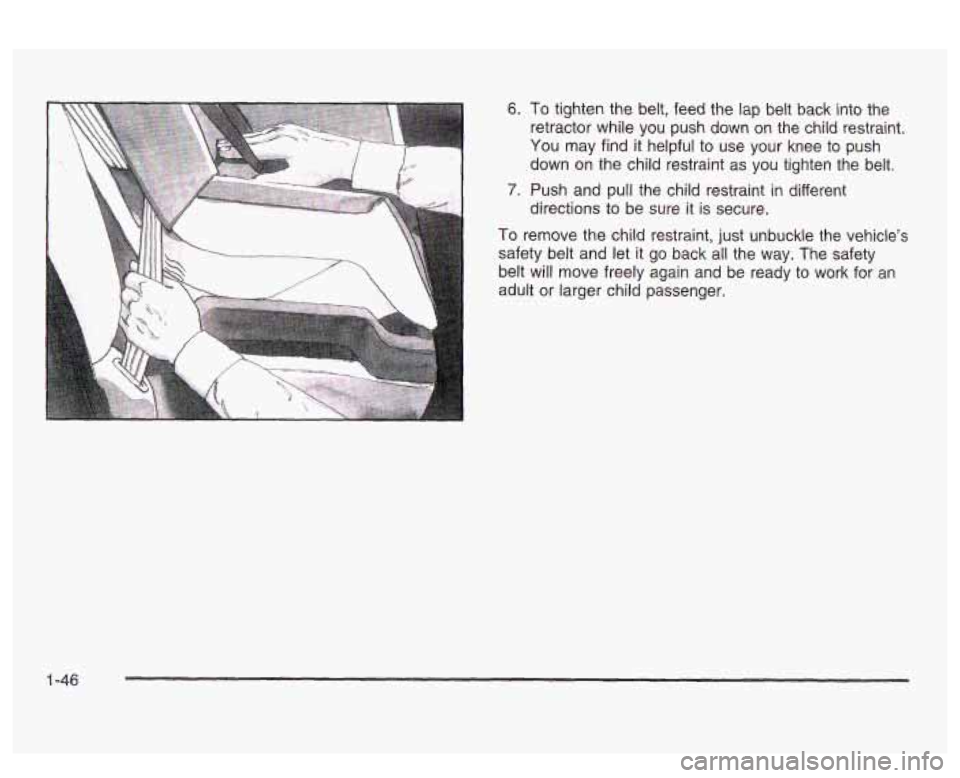 PONTIAC BONNEVILLE 2003 Workshop Manual 6. To tighten the belt, feed the lap belt back into the
retractor while you push down on the child restraint.
down on the child restraint as you tighten the belt.
directions to PONTIAC BONNEVILLE 2003 Workshop Manual 6. To tighten the belt, feed the lap belt back into the
retractor while you push down on the child restraint.
down on the child restraint as you tighten the belt.
directions to