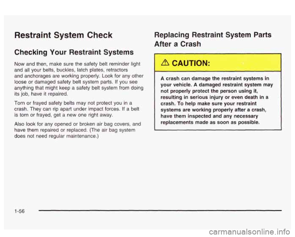 PONTIAC BONNEVILLE 2003 Repair Manual Restraint System Check 
Checking Your Restraint  Systems Replacing  Restraint  System  Parts 
After  a  Crash 
Now  and then,  make  sure the safety belt reminder light 
and all  your  belts,  buckles