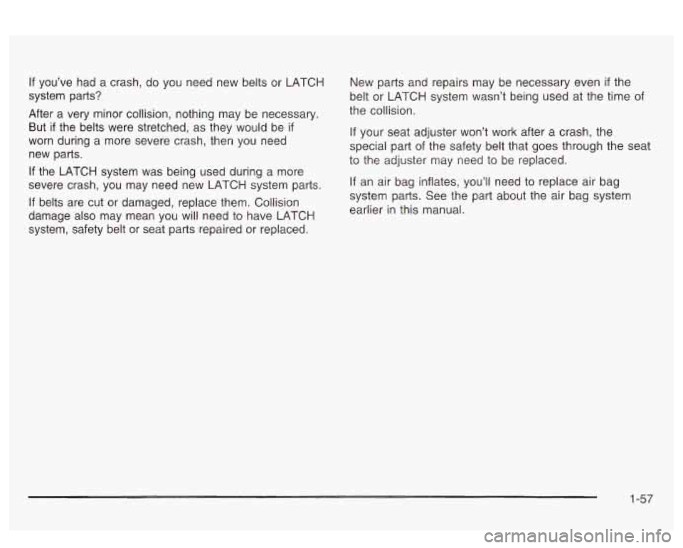 PONTIAC BONNEVILLE 2003 Repair Manual If  you’ve  had a crash,  do  you need new belts  or  LATCH 
system  parts? 
After  a  very  minor  collision,  nothing may be necessary. 
But  if  the belts  were  stretched,  as they  would  be 
i