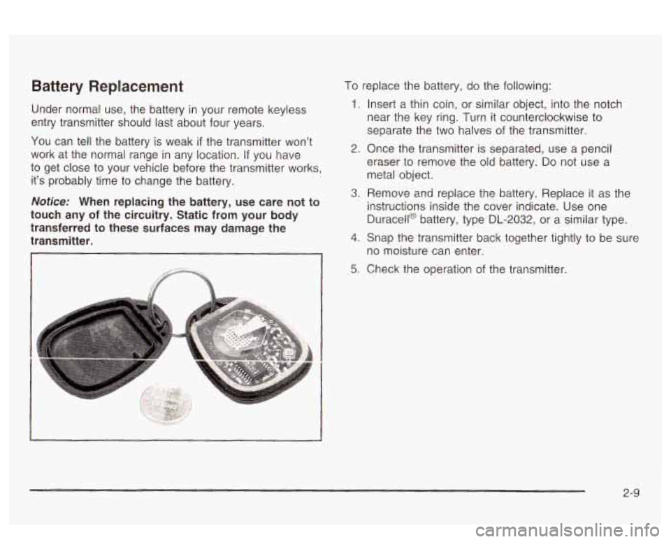 PONTIAC BONNEVILLE 2003 Manual PDF Battery Replacement
Under normal use, the battery in your remote keyless
entry transmitter should last about four years.
You can tell the battery is weak
if the transmitter wont
work PONTIAC BONNEVILLE 2003 Manual PDF Battery Replacement
Under normal use, the battery in your remote keyless
entry transmitter should last about four years.
You can tell the battery is weak
if the transmitter wont
work