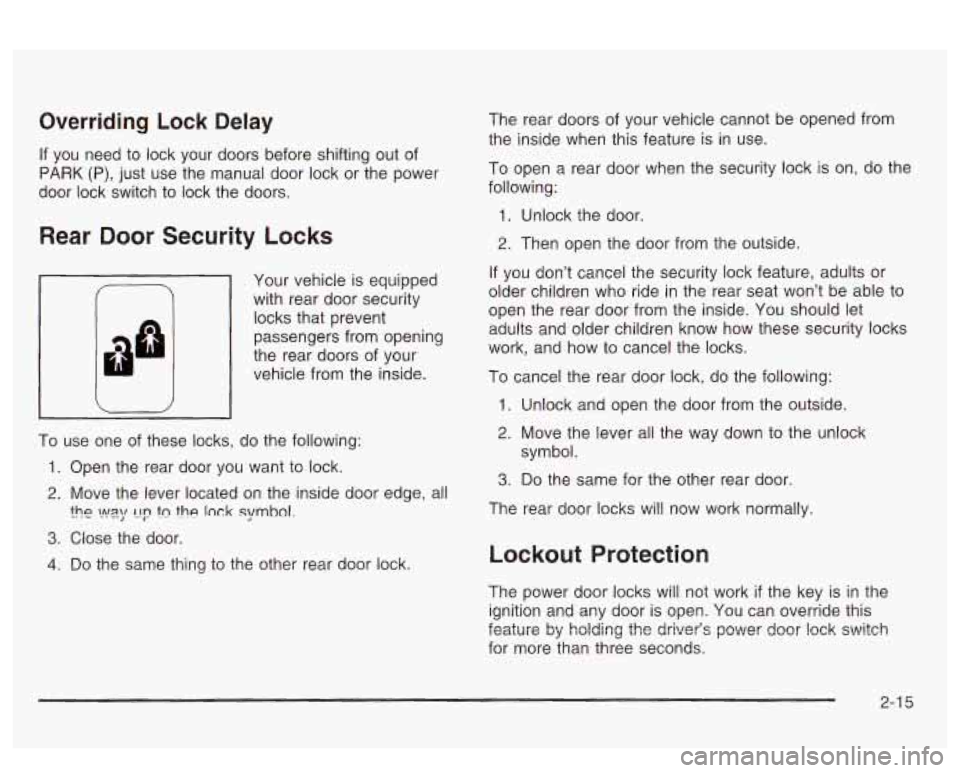 PONTIAC BONNEVILLE 2003 Manual PDF Overriding Lock Delay
If you need to lock your doors before shifting out of
PARK (P), just use the manual door lock or the power
door lock switch to lock the doors.
Rear Door Securi PONTIAC BONNEVILLE 2003 Manual PDF Overriding Lock Delay
If you need to lock your doors before shifting out of
PARK (P), just use the manual door lock or the power
door lock switch to lock the doors.
Rear Door Securi