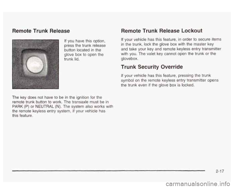 PONTIAC BONNEVILLE 2003 Manual Online Remote  Trunk  Release 
If you  have this option, 
press the trunk  release 
button located 
in the 
glove  box to open  the 
trunk  lid. 
The  key  does  not  have  to be  in the  ignition  for  the 