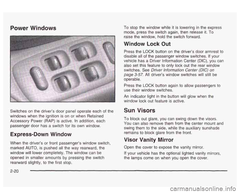 PONTIAC BONNEVILLE 2003 Manual Online Power Windows 
Switches on the driver’s  door panel operate each  of the 
windows  when the ignition 
is on or when  Retained 
Accessory  Power (RAP) is active.  In  addition, each 
passenger  door 
