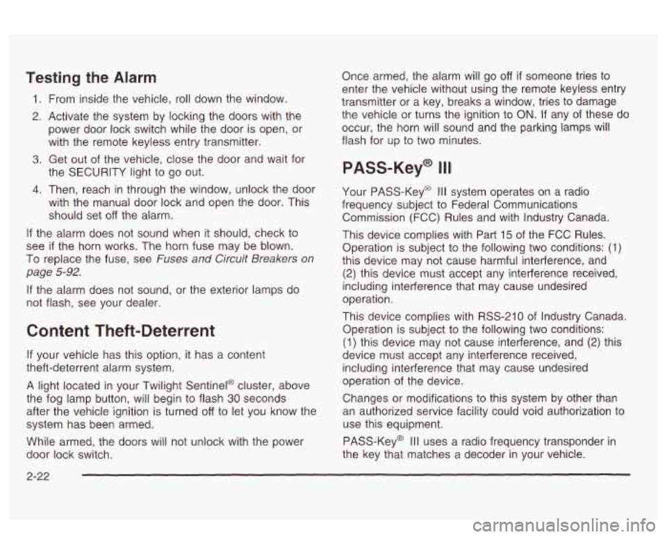 PONTIAC BONNEVILLE 2003  Owners Manual Testing the Alarm 
1. From inside the vehicle,  roll  down the window. 
2. Activate  the  system  by  locking the doors with the 
power  door  lock switch while the  door is open, or 
with the  remote