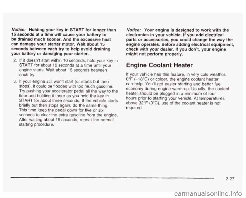 PONTIAC BONNEVILLE 2003  Owners Manual Notice: Holding  your  key  in START for  longer  than 
15 seconds  at a  time  will  cause  your  battery  to 
be  drained  much  sooner.  And  the  excessive  heat 
can  damage  your  starter  motor