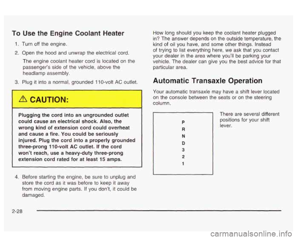 PONTIAC BONNEVILLE 2003  Owners Manual To Use the Engine  Coolant Heater 
1. Turn off the engine. 
2. Open  the hood and unwrap the electrical  cord. 
The  engine  coolant heater cord  is located on the 
passenger’s  side  of the vehicle