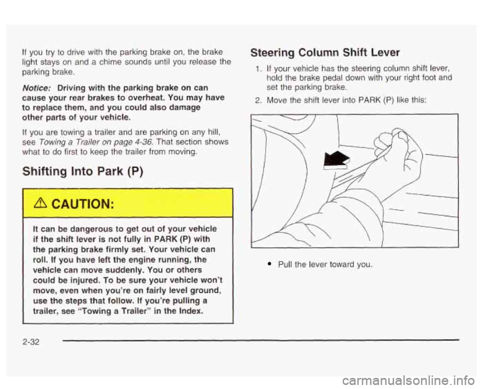 PONTIAC BONNEVILLE 2003  Owners Manual If you try to drive with  the parking brake  on, the  brake 
light stays  on and  a  chime  sounds  until you release the 
parking  brake. 
Notice: Driving  with  the  parking  brake  on  can 
cause  