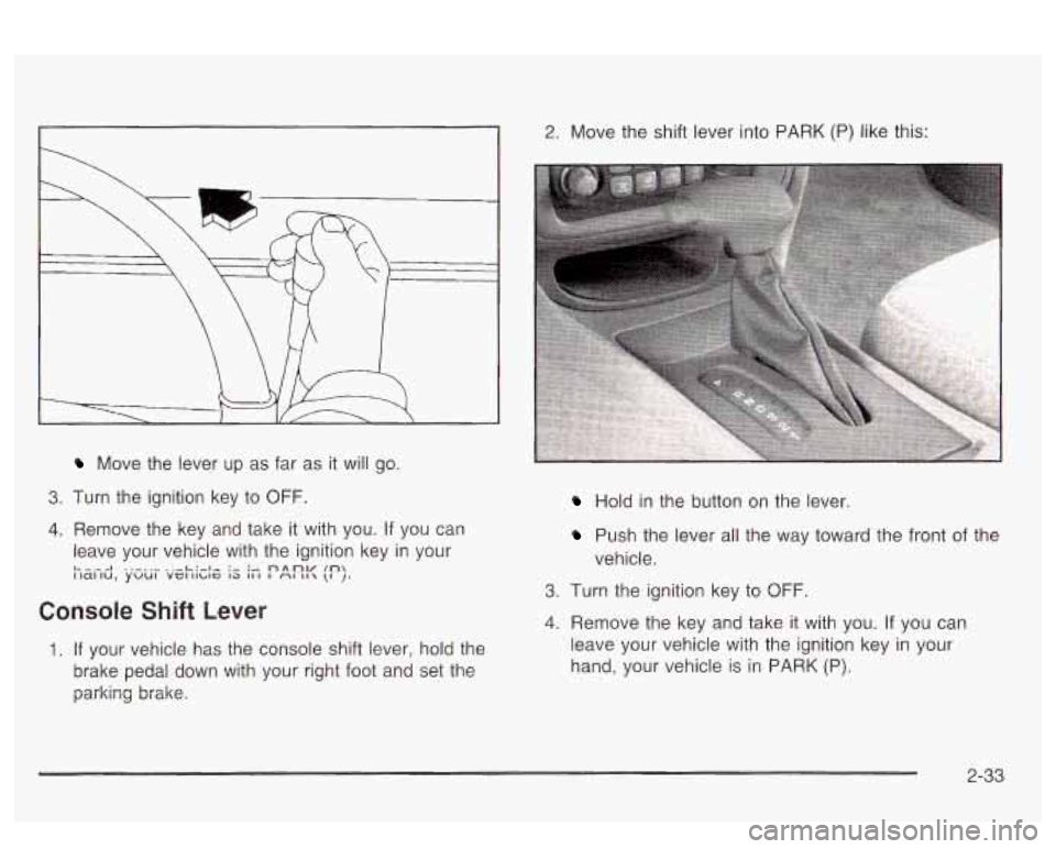PONTIAC BONNEVILLE 2003  Owners Manual Move  the  lever up as  far  as it will  go. 
3. Turn the ignition  key to OFF. 
4. Remove  the  key  and  take  it with you. If you can 
leave  your  vehicle with the ignition  key in your 
L. -.-- I