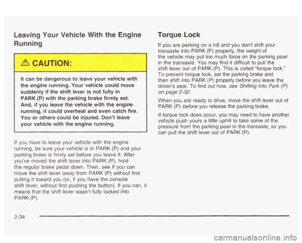 PONTIAC BONNEVILLE 2003  Owners Manual Leaving Your  Vehicle  With  the Engine 
Running 
It  can  be  dangerous  to leave  your vehicle  with 
the  engine  running.  Your  vehicle could  move 
suddenly  if  the shift  lever  is not  fully 