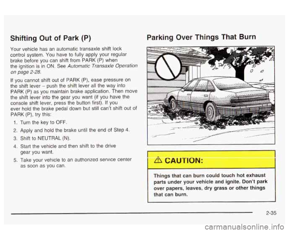 PONTIAC BONNEVILLE 2003  Owners Manual Shifting  Out of Park  (P) 
Your  vehicle  has  an  automatic  transaxle shift lock 
control  system.  You  have  to fully apply your  regular 
brake  before  you  can  shift  from PARK  (P)  when 
th