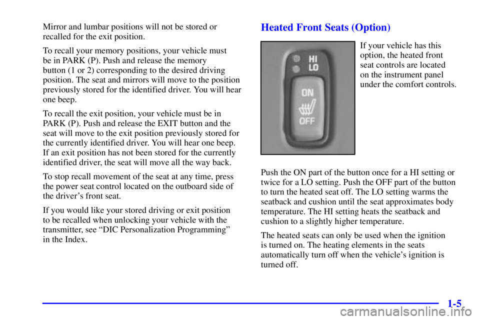 PONTIAC BONNEVILLE 2002 User Guide 1-5
Mirror and lumbar positions will not be stored or
recalled for the exit position.
To recall your memory positions, your vehicle must 
be in PARK (P). Push and release the memory
button (1 or 2) co
