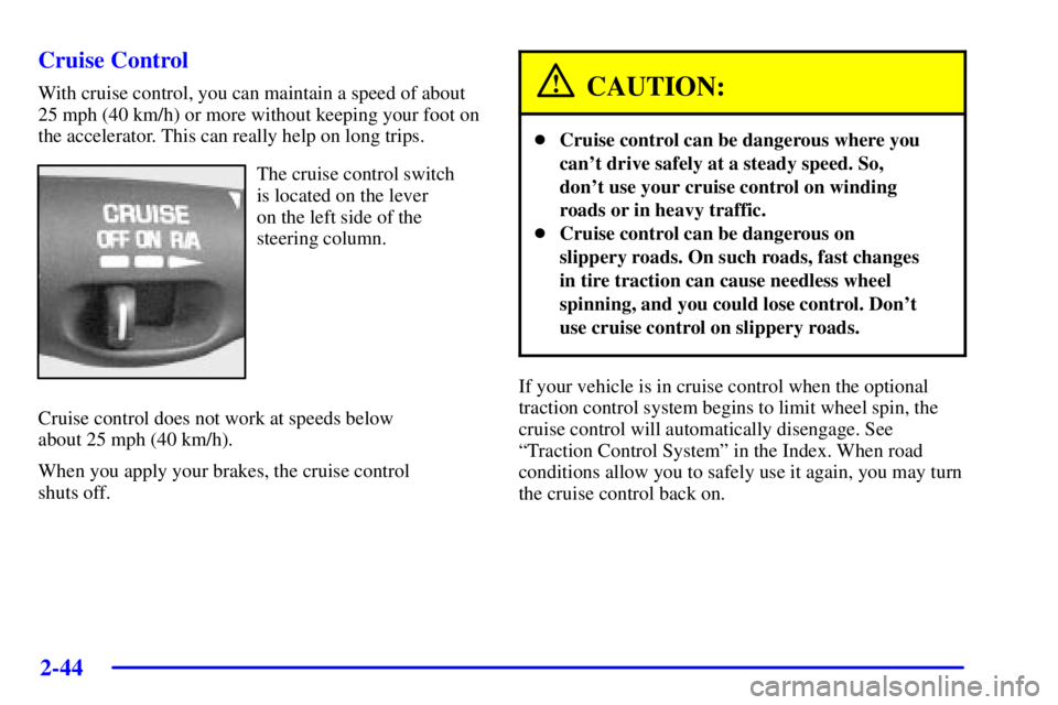 PONTIAC BONNEVILLE 2002  Owners Manual 2-44
Cruise Control
With cruise control, you can maintain a speed of about
25 mph (40 km/h) or more without keeping your foot on
the accelerator. This can really help on long trips.
The cruise control