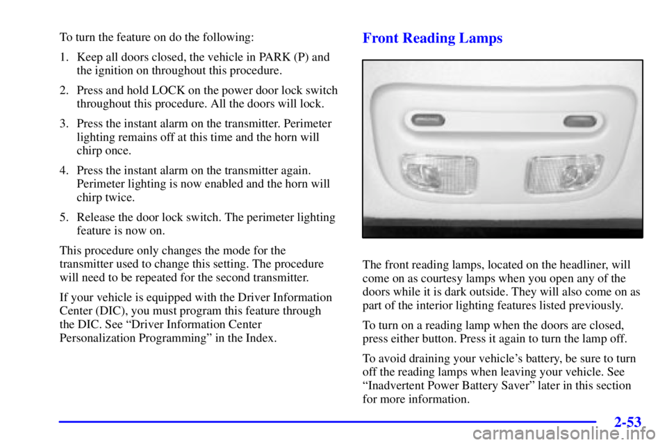 PONTIAC BONNEVILLE 2002  Owners Manual 2-53
To turn the feature on do the following:
1. Keep all doors closed, the vehicle in PARK (P) and
the ignition on throughout this procedure.
2. Press and hold LOCK on the power door lock switch
thro