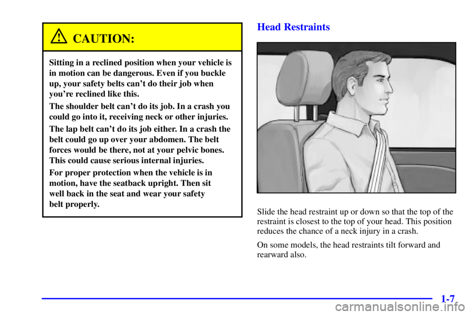 PONTIAC BONNEVILLE 2002 User Guide 1-7
CAUTION:
Sitting in a reclined position when your vehicle is
in motion can be dangerous. Even if you buckle
up, your safety belts cant do their job when
youre reclined like this.
The shoulder be