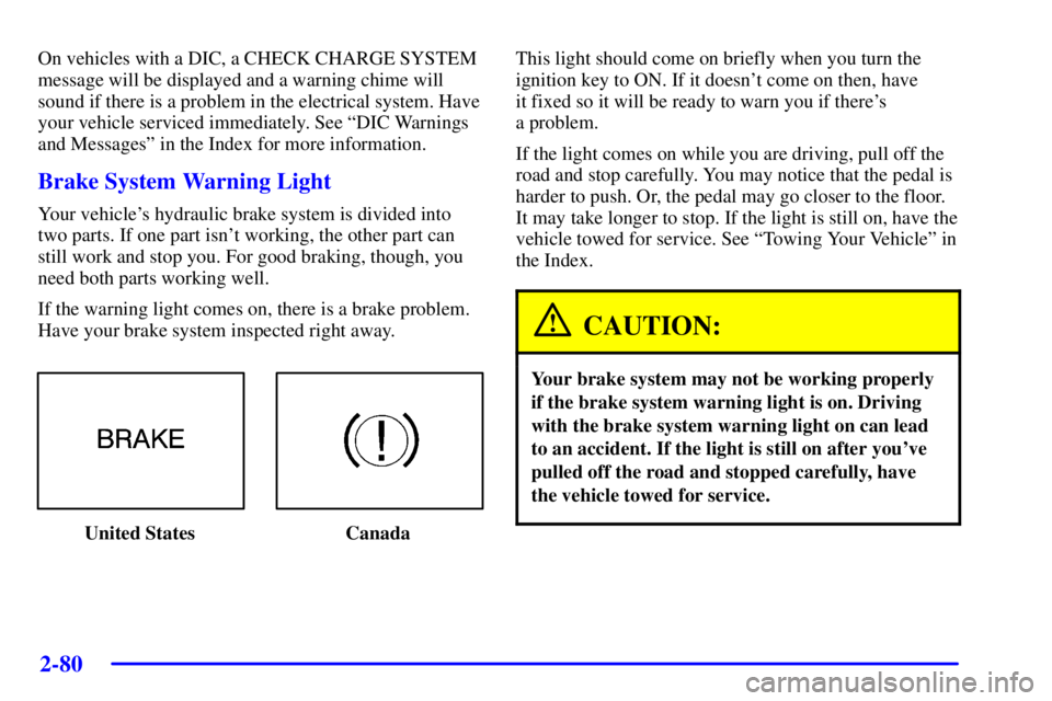 PONTIAC BONNEVILLE 2002  Owners Manual 2-80
On vehicles with a DIC, a CHECK CHARGE SYSTEM
message will be displayed and a warning chime will
sound if there is a problem in the electrical system. Have
your vehicle serviced immediately. See 