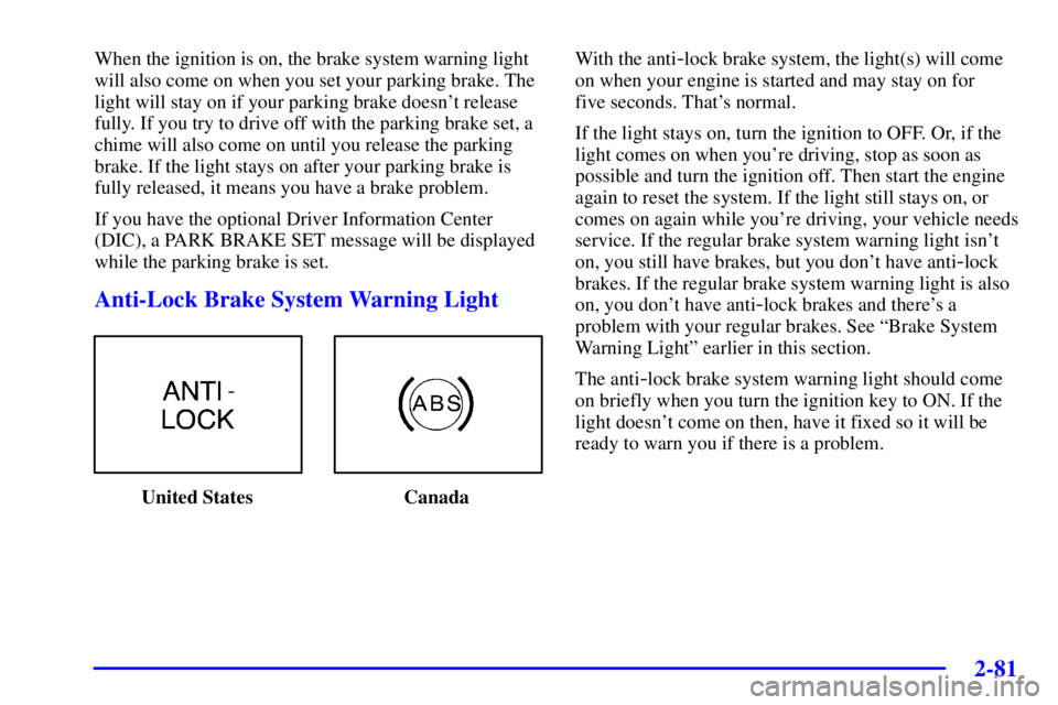 PONTIAC BONNEVILLE 2002  Owners Manual 2-81
When the ignition is on, the brake system warning light
will also come on when you set your parking brake. The
light will stay on if your parking brake doesnt release
fully. If you try to drive 