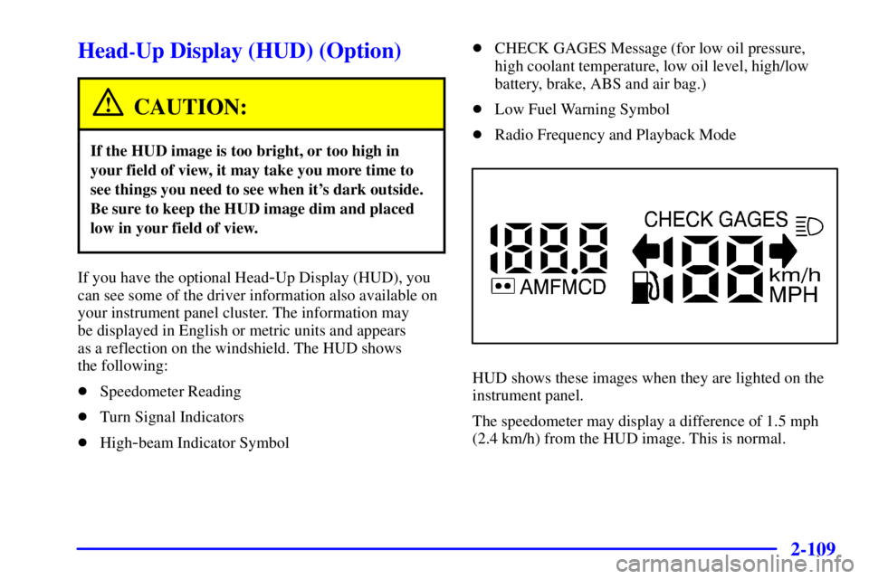 PONTIAC BONNEVILLE 2002  Owners Manual 2-109
Head-Up Display (HUD) (Option)
CAUTION:
If the HUD image is too bright, or too high in
your field of view, it may take you more time to
see things you need to see when its dark outside.
Be sure