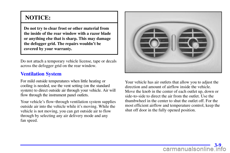 PONTIAC BONNEVILLE 2002  Owners Manual 3-9
NOTICE:
Do not try to clear frost or other material from
the inside of the rear window with a razor blade
or anything else that is sharp. This may damage
the defogger grid. The repairs wouldnt be