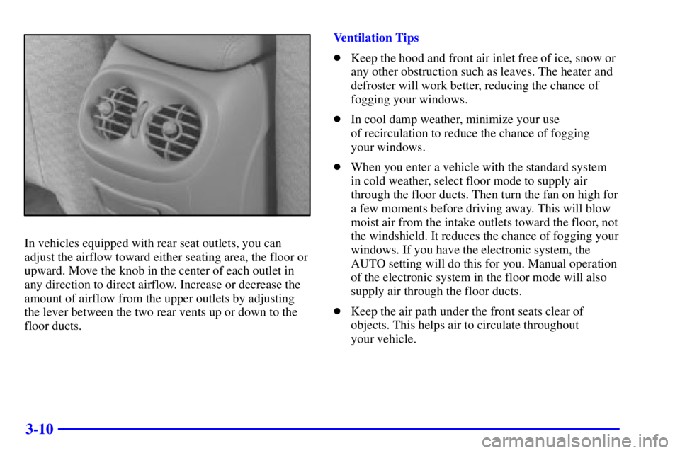 PONTIAC BONNEVILLE 2002  Owners Manual 3-10
In vehicles equipped with rear seat outlets, you can
adjust the airflow toward either seating area, the floor or
upward. Move the knob in the center of each outlet in
any direction to direct airf