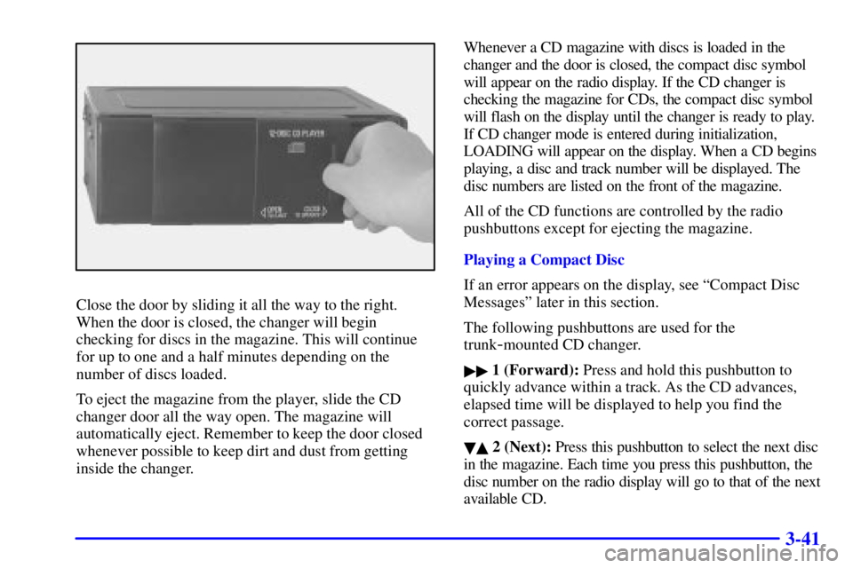 PONTIAC BONNEVILLE 2002  Owners Manual 3-41
Close the door by sliding it all the way to the right.
When the door is closed, the changer will begin
checking for discs in the magazine. This will continue
for up to one and a half minutes depe