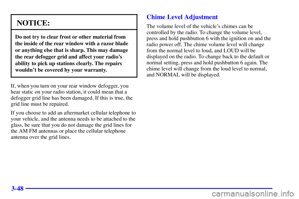 PONTIAC BONNEVILLE 2002 Owners Manual 3-48
NOTICE:
Do not try to clear frost or other material from
the inside of the rear window with a razor blade
or anything else that is sharp. This may damage
the rear defogger grid and affect your ra PONTIAC BONNEVILLE 2002 Owners Manual 3-48
NOTICE:
Do not try to clear frost or other material from
the inside of the rear window with a razor blade
or anything else that is sharp. This may damage
the rear defogger grid and affect your ra