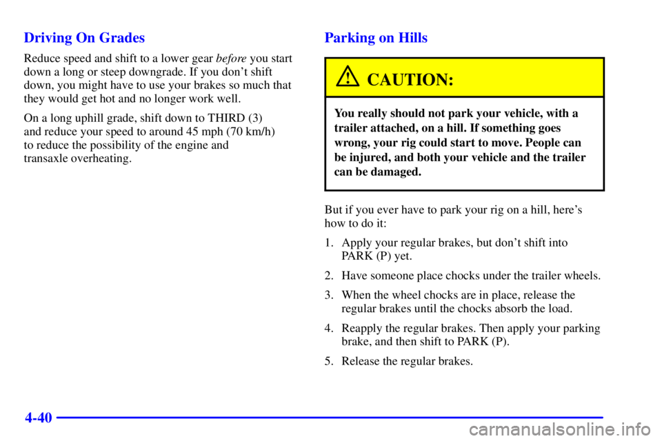 PONTIAC BONNEVILLE 2002  Owners Manual 4-40 Driving On Grades
Reduce speed and shift to a lower gear before you start
down a long or steep downgrade. If you dont shift
down, you might have to use your brakes so much that
they would get ho