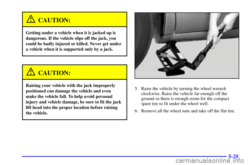 PONTIAC BONNEVILLE 2002 Owners Manual 5-25
CAUTION:
Getting under a vehicle when it is jacked up is
dangerous. If the vehicle slips off the jack, you
could be badly injured or killed. Never get under
a vehicle when it is supported only by PONTIAC BONNEVILLE 2002 Owners Manual 5-25
CAUTION:
Getting under a vehicle when it is jacked up is
dangerous. If the vehicle slips off the jack, you
could be badly injured or killed. Never get under
a vehicle when it is supported only by