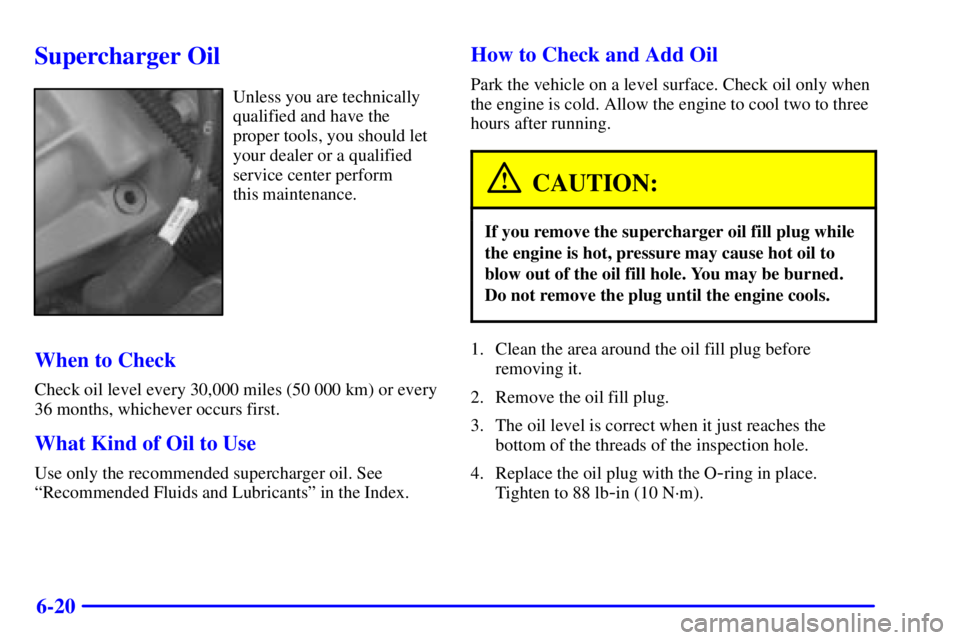 PONTIAC BONNEVILLE 2002  Owners Manual 6-20
Supercharger Oil
Unless you are technically
qualified and have the
proper tools, you should let
your dealer or a qualified
service center perform 
this maintenance.
When to Check
Check oil level 