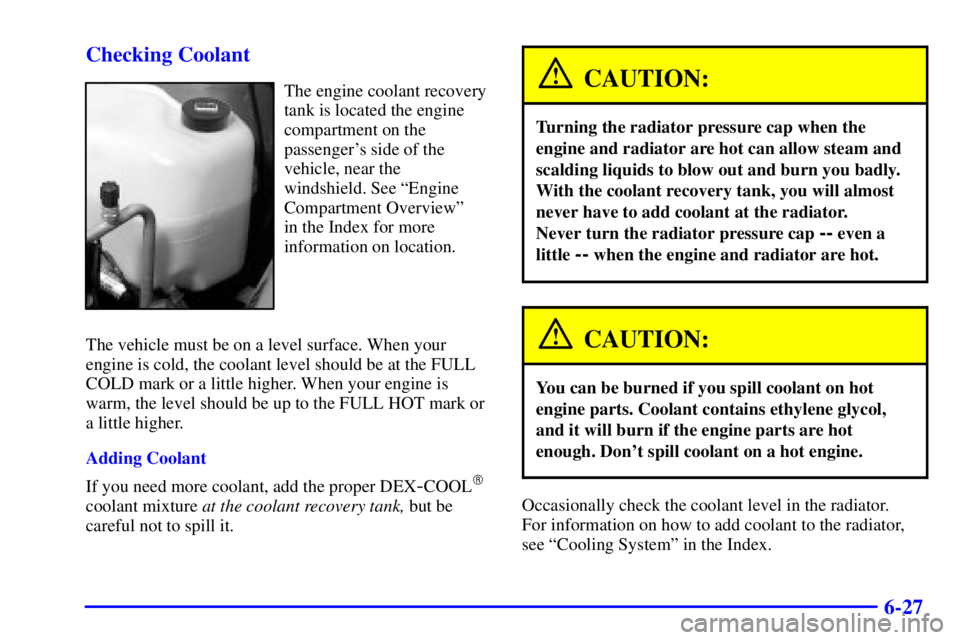 PONTIAC BONNEVILLE 2002  Owners Manual 6-27 Checking Coolant
The engine coolant recovery
tank is located the engine
compartment on the
passengers side of the
vehicle, near the
windshield. See ªEngine
Compartment Overviewº 
in the Index 