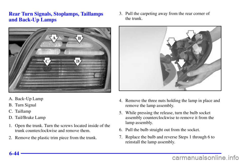 PONTIAC BONNEVILLE 2002  Owners Manual 6-44 Rear Turn Signals, Stoplamps, Taillamps
and Back-Up Lamps
A. Back-Up Lamp
B. Turn Signal
C. Taillamp
D. Tail/Brake Lamp
1. Open the trunk. Turn the screws located inside of the
trunk counterclock