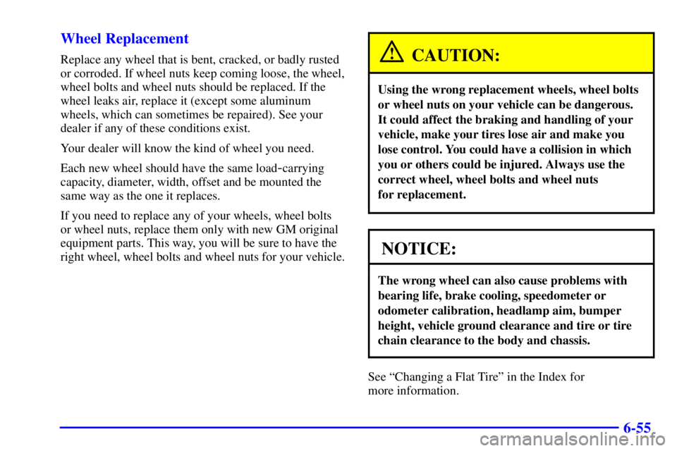 PONTIAC BONNEVILLE 2002 Owners Manual 6-55 Wheel Replacement
Replace any wheel that is bent, cracked, or badly rusted
or corroded. If wheel nuts keep coming loose, the wheel,
wheel bolts and wheel nuts should be replaced. If the
wheel lea PONTIAC BONNEVILLE 2002 Owners Manual 6-55 Wheel Replacement
Replace any wheel that is bent, cracked, or badly rusted
or corroded. If wheel nuts keep coming loose, the wheel,
wheel bolts and wheel nuts should be replaced. If the
wheel lea