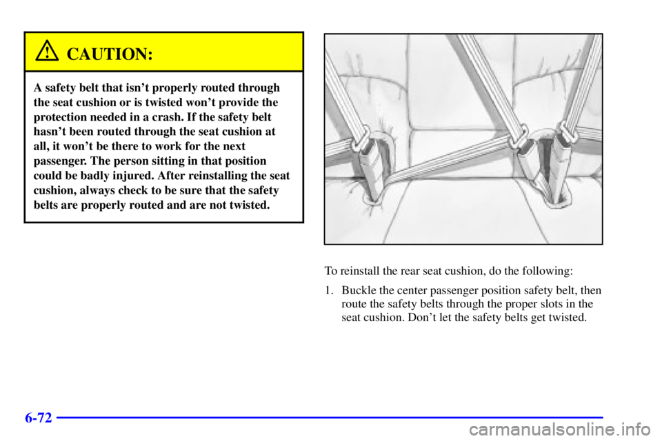 PONTIAC BONNEVILLE 2002 Owners Manual 6-72
CAUTION:
A safety belt that isnt properly routed through
the seat cushion or is twisted wont provide the
protection needed in a crash. If the safety belt
hasnt been routed through the seat cus PONTIAC BONNEVILLE 2002 Owners Manual 6-72
CAUTION:
A safety belt that isnt properly routed through
the seat cushion or is twisted wont provide the
protection needed in a crash. If the safety belt
hasnt been routed through the seat cus