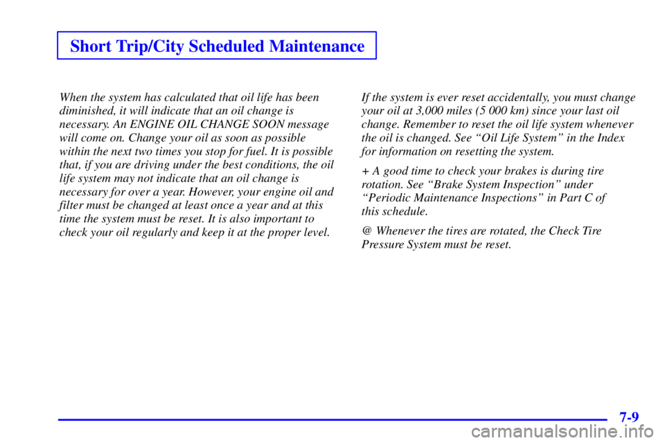 PONTIAC BONNEVILLE 2002  Owners Manual Short Trip/City Scheduled Maintenance
7-9
When the system has calculated that oil life has been
diminished, it will indicate that an oil change is
necessary. An ENGINE OIL CHANGE SOON message
will com