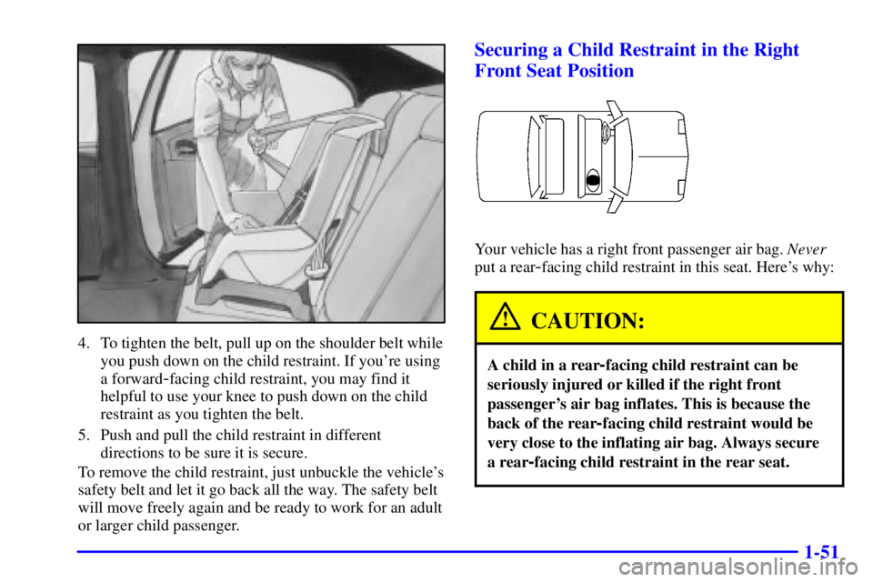 PONTIAC BONNEVILLE 2002 Workshop Manual 1-51
4. To tighten the belt, pull up on the shoulder belt while
you push down on the child restraint. If youre using
a forward
-facing child restraint, you may find it
helpful to use your knee to pus PONTIAC BONNEVILLE 2002 Workshop Manual 1-51
4. To tighten the belt, pull up on the shoulder belt while
you push down on the child restraint. If youre using
a forward
-facing child restraint, you may find it
helpful to use your knee to pus
