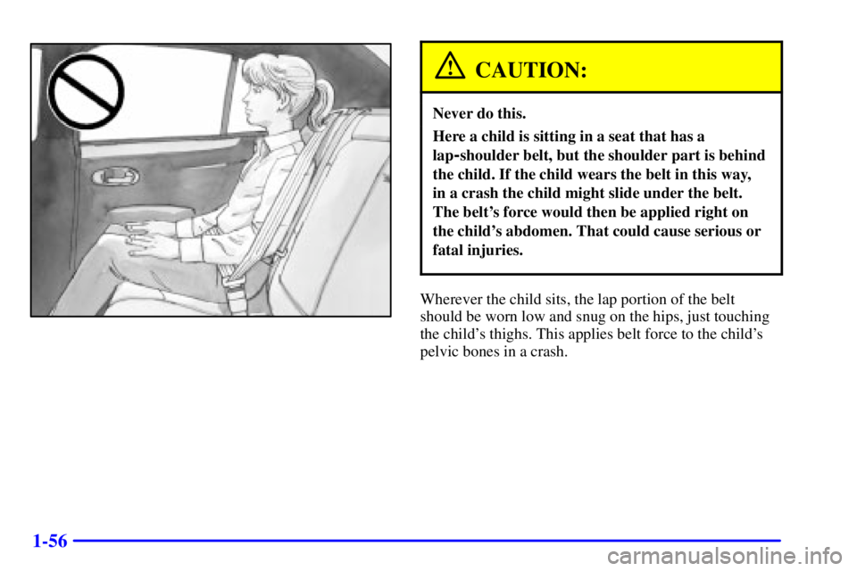 PONTIAC BONNEVILLE 2002 Repair Manual 1-56
CAUTION:
Never do this.
Here a child is sitting in a seat that has a
lap
-shoulder belt, but the shoulder part is behind
the child. If the child wears the belt in this way, 
in a crash the child 
