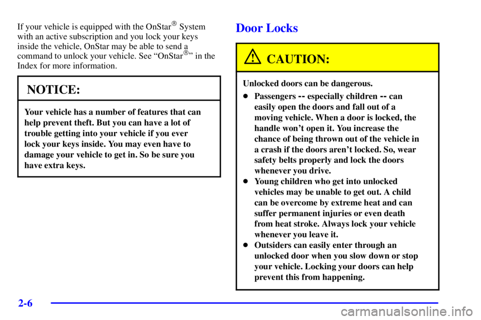 PONTIAC BONNEVILLE 2002 Repair Manual 2-6
If your vehicle is equipped with the OnStar System
with an active subscription and you lock your keys
inside the vehicle, OnStar may be able to send a
command to unlock your vehicle. See ªOnStar