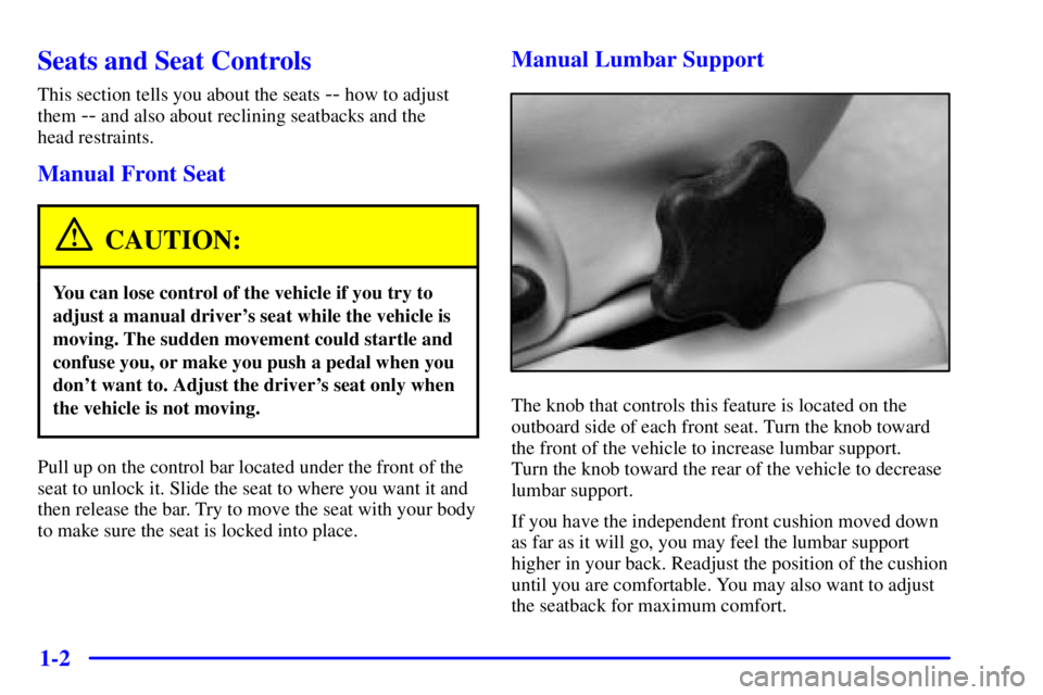 PONTIAC BONNEVILLE 2002  Owners Manual 1-2
Seats and Seat Controls
This section tells you about the seats -- how to adjust
them 
-- and also about reclining seatbacks and the 
head restraints.
Manual Front Seat
CAUTION:
You can lose contro