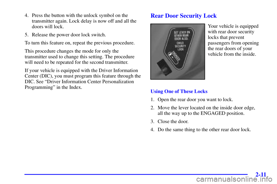 PONTIAC BONNEVILLE 2002 Manual PDF 2-11
4. Press the button with the unlock symbol on the
transmitter again. Lock delay is now off and all the
doors will lock.
5. Release the power door lock switch.
To turn this feature on, repeat the 