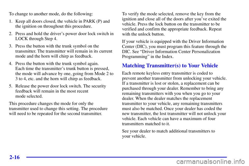 PONTIAC BONNEVILLE 2002  Owners Manual 2-16
To change to another mode, do the following:
1. Keep all doors closed, the vehicle in PARK (P) and
the ignition on throughout this procedure.
2. Press and hold the drivers power door lock switch